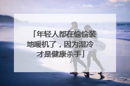 年轻人都在偷偷装地暖机了，因为湿冷才是健康杀手