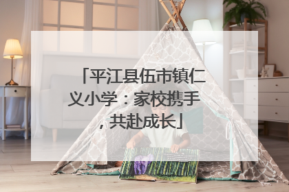 平江县伍市镇仁义小学：家校携手，共赴成长