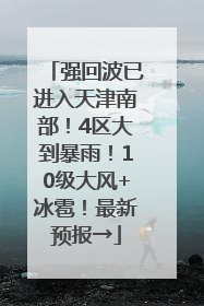 强回波已进入天津南部！4区大到暴雨！10级大风+冰雹！最新预报→
