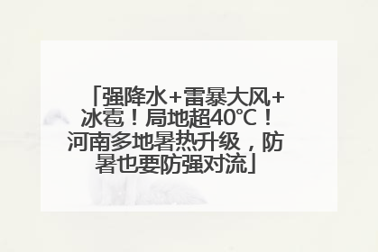 强降水+雷暴大风+冰雹！局地超40℃！河南多地暑热升级，防暑也要防强对流