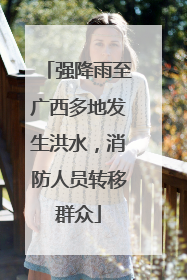 强降雨至广西多地发生洪水，消防人员转移群众