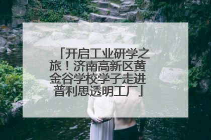 开启工业研学之旅！济南高新区黄金谷学校学子走进普利思透明工厂