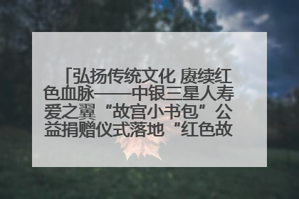 弘扬传统文化 赓续红色血脉——中银三星人寿爱之翼“故宫小书包”公益捐赠仪式落地“红色故都”江西瑞金