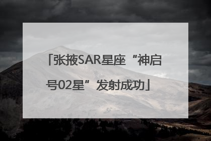 张掖SAR星座“神启号02星”发射成功