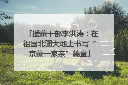 援蒙干部李洪涛：在祖国北疆大地上书写“京蒙一家亲”篇章