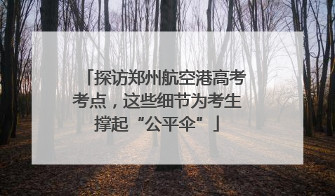 探访郑州航空港高考考点，这些细节为考生撑起“公平伞”