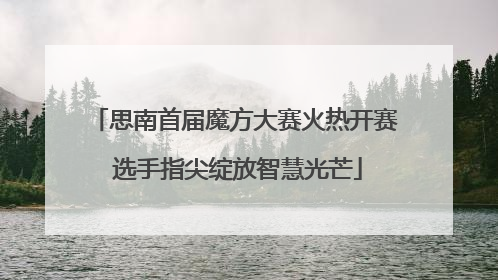 思南首届魔方大赛火热开赛 选手指尖绽放智慧光芒