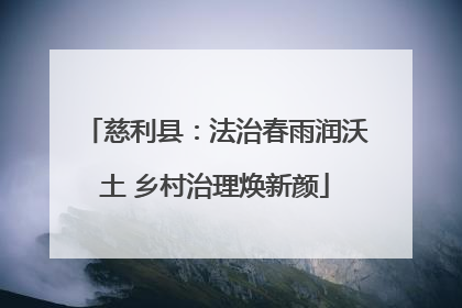 慈利县：法治春雨润沃土 乡村治理焕新颜