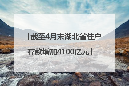 截至4月末湖北省住户存款增加4100亿元