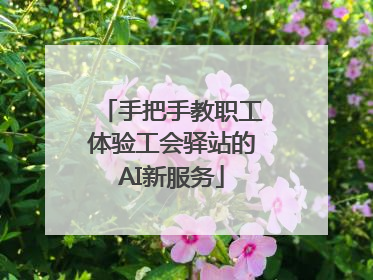 手把手教职工体验工会驿站的AI新服务