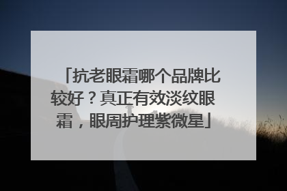 抗老眼霜哪个品牌比较好？真正有效淡纹眼霜，眼周护理紫微星