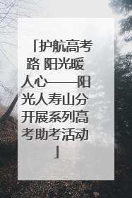 护航高考路 阳光暖人心——阳光人寿山分开展系列高考助考活动