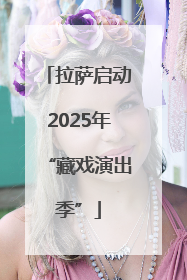 拉萨启动2025年“藏戏演出季”