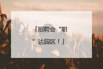 招聘会“职”达园区！