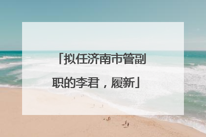 拟任济南市管副职的李君，履新