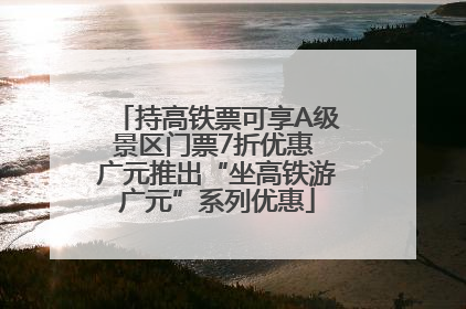 持高铁票可享A级景区门票7折优惠 广元推出“坐高铁游广元”系列优惠