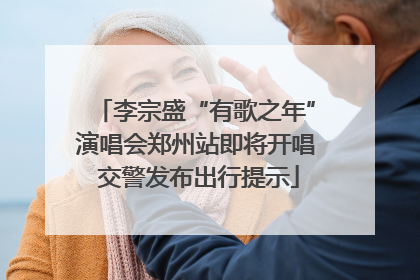 李宗盛“有歌之年”演唱会郑州站即将开唱 交警发布出行提示