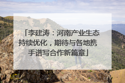 李建涛：河南产业生态持续优化，期待与各地携手谱写合作新篇章
