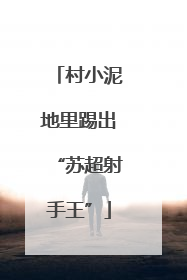 村小泥地里踢出“苏超射手王”