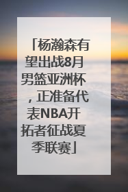 杨瀚森有望出战8月男篮亚洲杯，正准备代表NBA开拓者征战夏季联赛