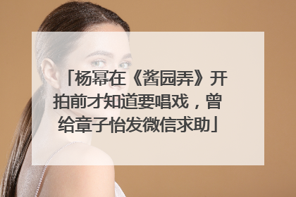 杨幂在《酱园弄》开拍前才知道要唱戏，曾给章子怡发微信求助