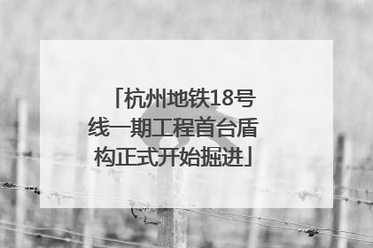 杭州地铁18号线一期工程首台盾构正式开始掘进