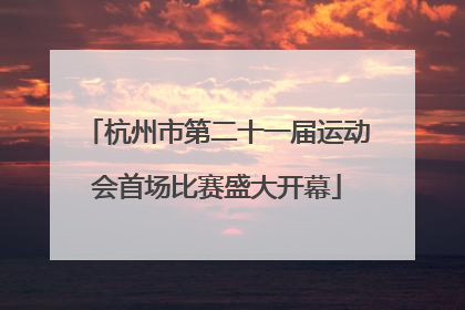 杭州市第二十一届运动会首场比赛盛大开幕