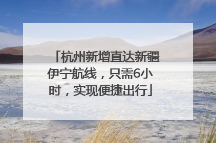 杭州新增直达新疆伊宁航线，只需6小时，实现便捷出行