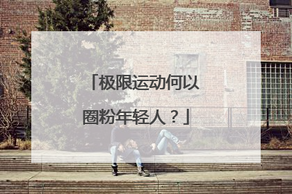 极限运动何以圈粉年轻人？