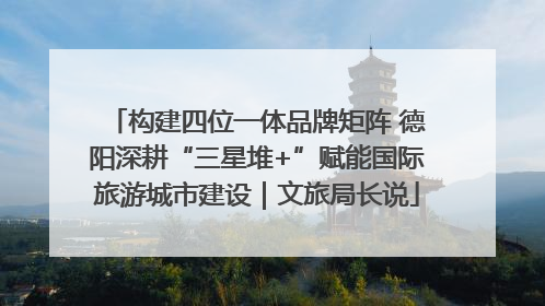 构建四位一体品牌矩阵 德阳深耕“三星堆+”赋能国际旅游城市建设｜文旅局长说