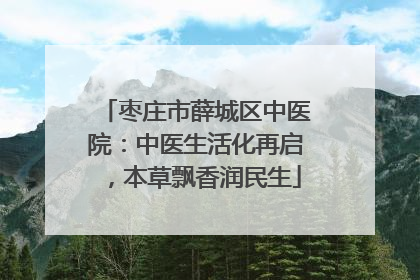 枣庄市薛城区中医院：中医生活化再启，本草飘香润民生