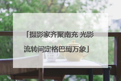 摄影家齐聚南充 光影流转间定格巴蜀万象