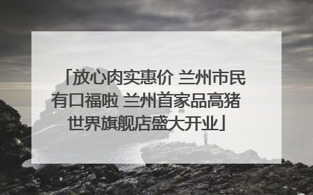 放心肉实惠价 兰州市民有口福啦 兰州首家品高猪世界旗舰店盛大开业
