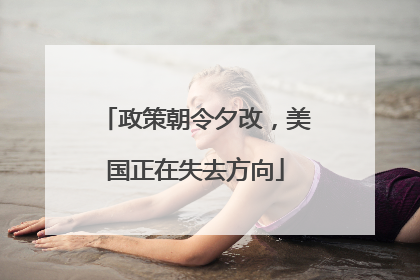 政策朝令夕改，美国正在失去方向