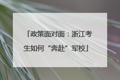 政策面对面：浙江考生如何“奔赴”军校