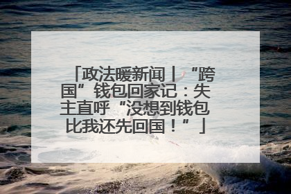 政法暖新闻丨“跨国”钱包回家记：失主直呼“没想到钱包比我还先回国！”