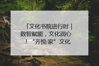 文化书院进行时｜数智赋能，文化润心！“齐悦·家”文化书院超有料
