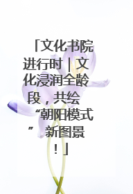 文化书院进行时｜文化浸润全龄段，共绘 “朝阳模式” 新图景！