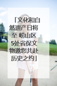 文化和自然遗产日将至 崂山区5处省保文物邀您共赴历史之约