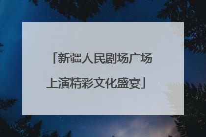 新疆人民剧场广场上演精彩文化盛宴