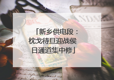 新乡供电段：枕戈待旦迎战侯日通道集中修