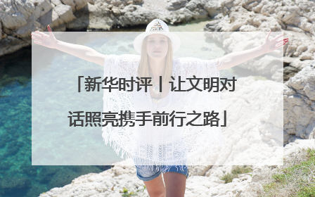 新华时评丨让文明对话照亮携手前行之路