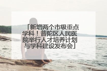 新增两个市级重点学科！普陀区人民医院举行人才培养计划与学科建设发布会