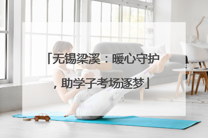 无锡梁溪：暖心守护，助学子考场逐梦