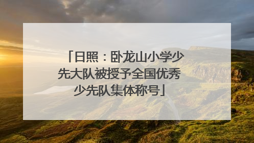 日照：卧龙山小学少先大队被授予全国优秀少先队集体称号