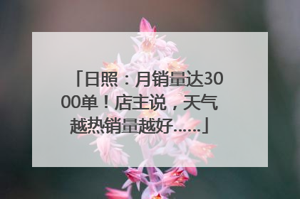 日照：月销量达3000单！店主说，天气越热销量越好……