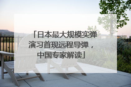 日本最大规模实弹演习首现远程导弹，中国专家解读