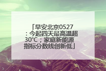 早安北京0527：今起四天最高温超30℃；家庭新能源指标分数线创新低