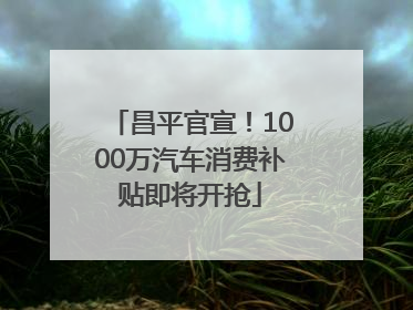 昌平官宣！1000万汽车消费补贴即将开抢