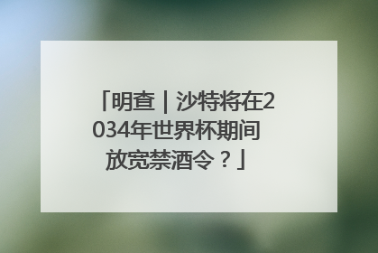 明查｜沙特将在2034年世界杯期间放宽禁酒令？